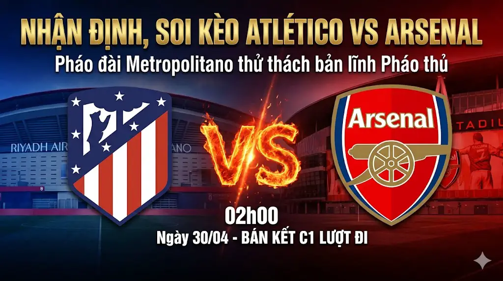 Nhận định, soi kèo Atlético Madrid vs Arsenal (02h00, 30/04): Pháo đài Metropolitano thử thách bản lĩnh Pháo thủ